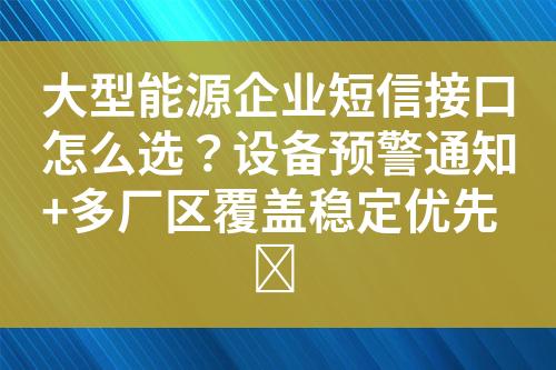 大型能源企业短信接口怎么选？讑֤�预警通知+多厂�����盖稳定优先�?